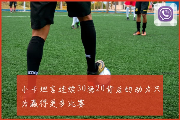 小卡坦言连续30场20背后的动力只为赢得更多比赛
