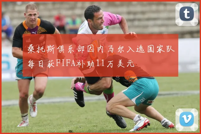 桑托斯俱乐部因内马尔入选国家队每日获FIFA补助11万美元