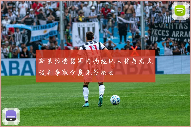 斯基拉透露塞内西经纪人将与尤文谈判争取今夏免签机会