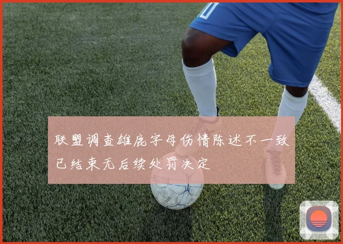 联盟调查雄鹿字母伤情陈述不一致已结束无后续处罚决定