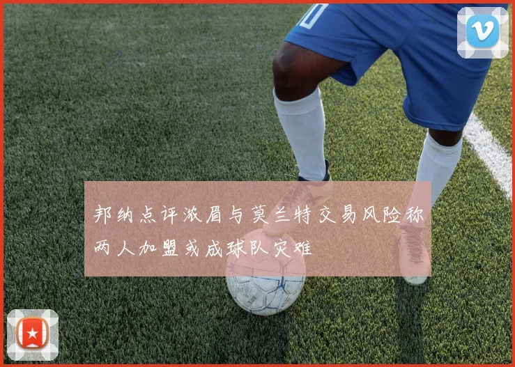 邦纳点评浓眉与莫兰特交易风险称两人加盟或成球队灾难