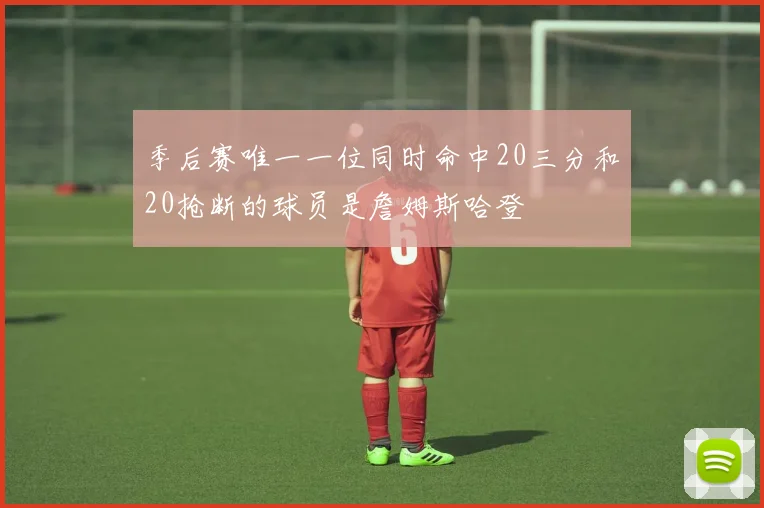 季后赛唯一一位同时命中20三分和20抢断的球员是詹姆斯哈登