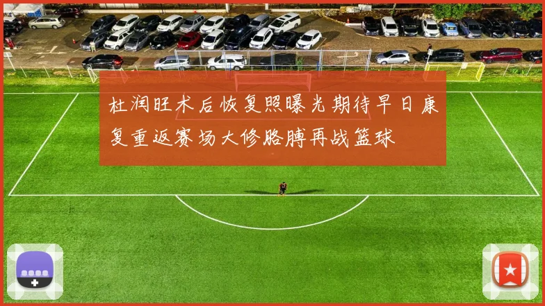 杜润旺术后恢复照曝光期待早日康复重返赛场大修胳膊再战篮球